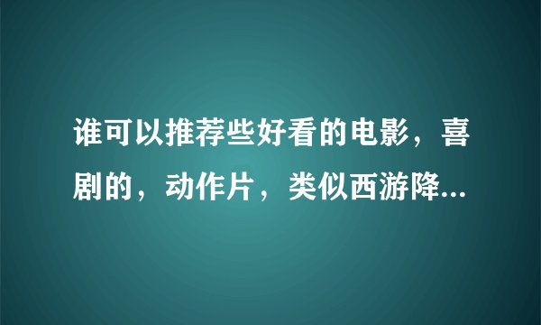 谁可以推荐些好看的电影，喜剧的，动作片，类似西游降魔篇，从头搞笑到尾的