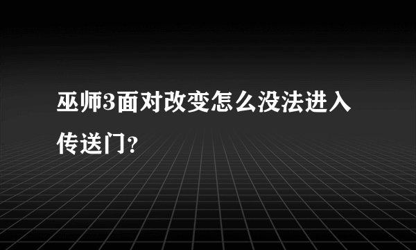 巫师3面对改变怎么没法进入传送门？