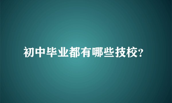 初中毕业都有哪些技校？