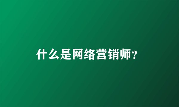 什么是网络营销师？