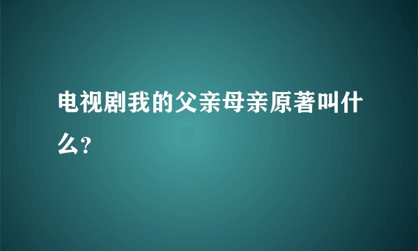电视剧我的父亲母亲原著叫什么？