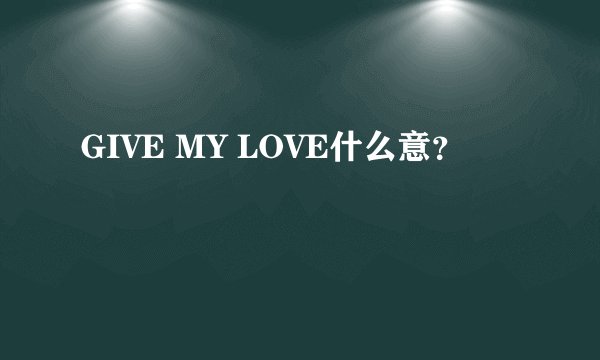 GIVE MY LOVE什么意？