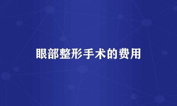 眼部整形手术的费用