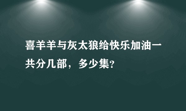 喜羊羊与灰太狼给快乐加油一共分几部，多少集？