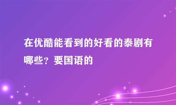 在优酷能看到的好看的泰剧有哪些？要国语的