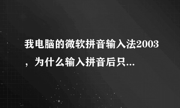 我电脑的微软拼音输入法2003，为什么输入拼音后只出现一个字，不能列出同音的所有字？