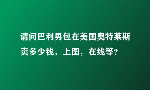 请问巴利男包在美国奥特莱斯卖多少钱，上图，在线等？