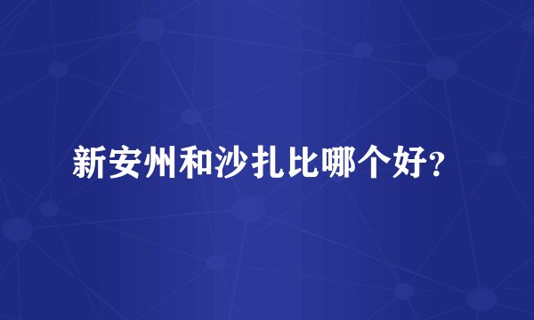 新安州和沙扎比哪个好？