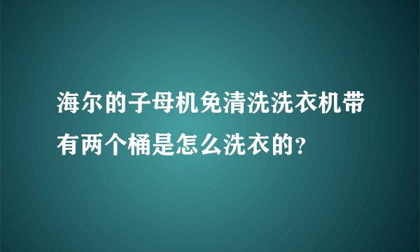 海尔的子母机免清洗洗衣机带有两个桶是怎么洗衣的？