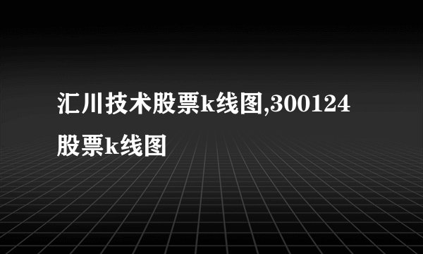 汇川技术股票k线图,300124股票k线图