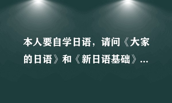 本人要自学日语，请问《大家的日语》和《新日语基础》哪个更好?