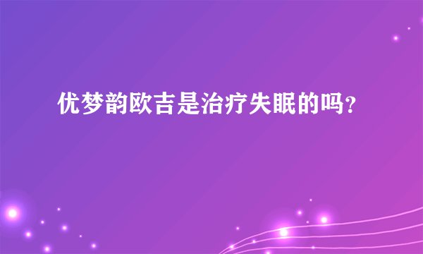 优梦韵欧吉是治疗失眠的吗？