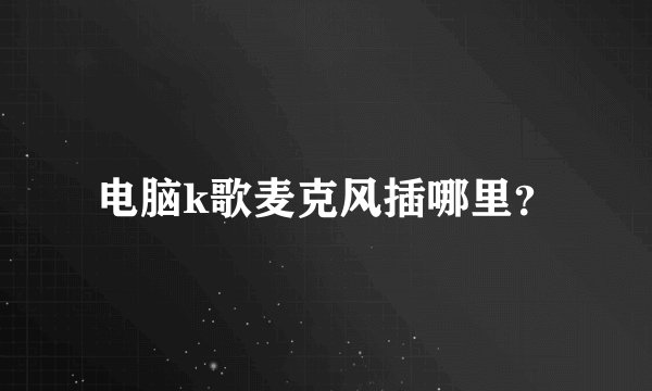 电脑k歌麦克风插哪里？