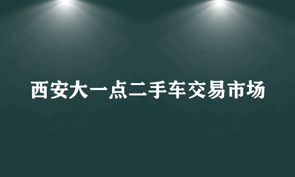 西安大一点二手车交易市场