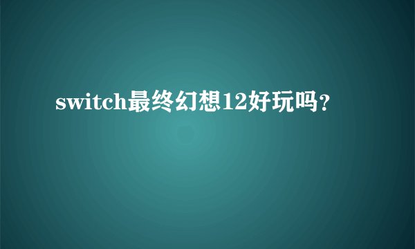 switch最终幻想12好玩吗？