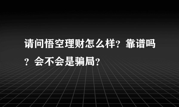 请问悟空理财怎么样？靠谱吗？会不会是骗局？