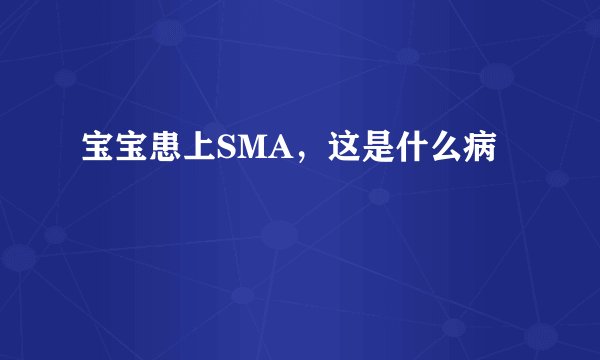 宝宝患上SMA，这是什么病