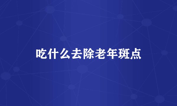 吃什么去除老年斑点