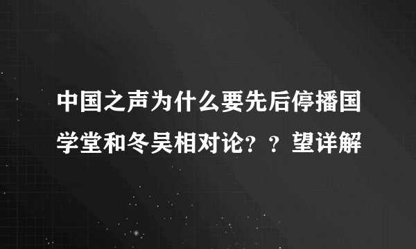 中国之声为什么要先后停播国学堂和冬吴相对论？？望详解