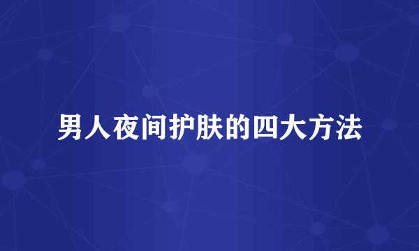 男人夜间护肤的四大方法