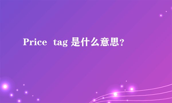 Price  tag 是什么意思？