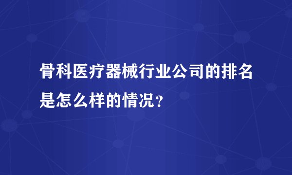 骨科医疗器械行业公司的排名是怎么样的情况？