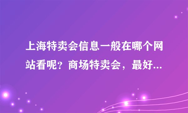 上海特卖会信息一般在哪个网站看呢？商场特卖会，最好是论坛信息，大家可以一起讨论的。