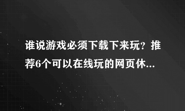 谁说游戏必须下载下来玩？推荐6个可以在线玩的网页休闲小游戏