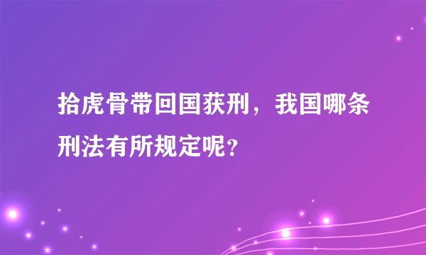 拾虎骨带回国获刑，我国哪条刑法有所规定呢？