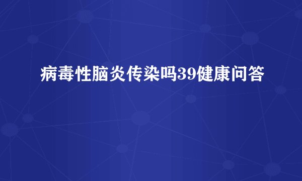 病毒性脑炎传染吗39健康问答