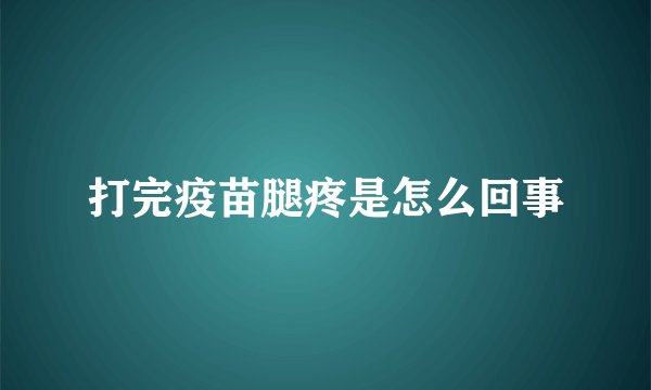 打完疫苗腿疼是怎么回事