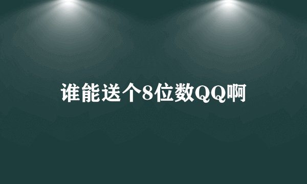 谁能送个8位数QQ啊