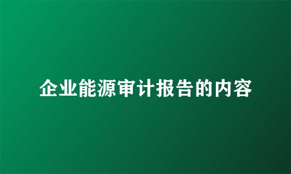 企业能源审计报告的内容