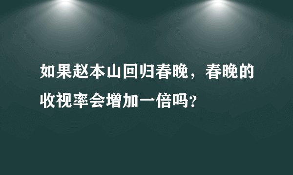 如果赵本山回归春晚，春晚的收视率会增加一倍吗？