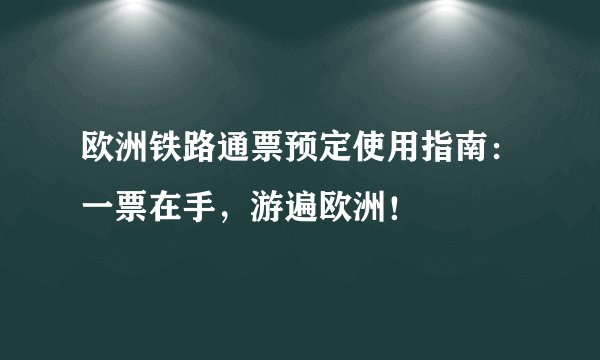 欧洲铁路通票预定使用指南：一票在手，游遍欧洲！
