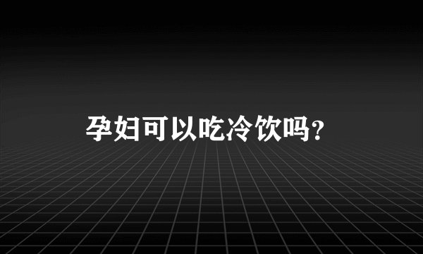 孕妇可以吃冷饮吗？