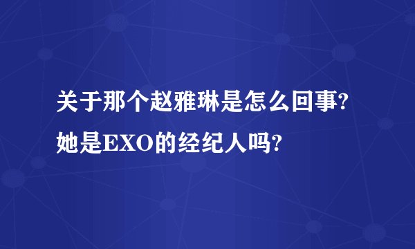 关于那个赵雅琳是怎么回事?她是EXO的经纪人吗?