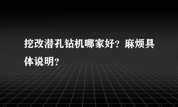 挖改潜孔钻机哪家好？麻烦具体说明？
