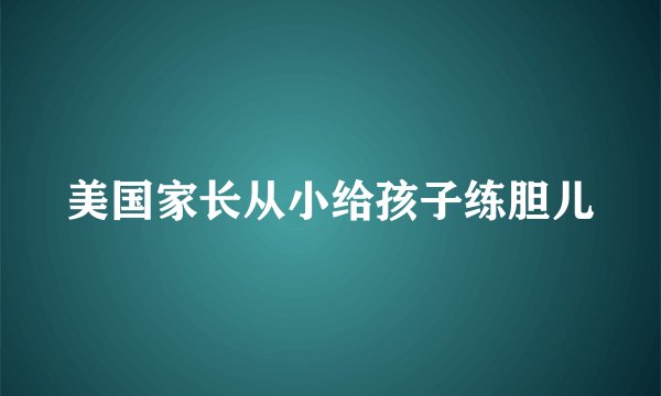 美国家长从小给孩子练胆儿