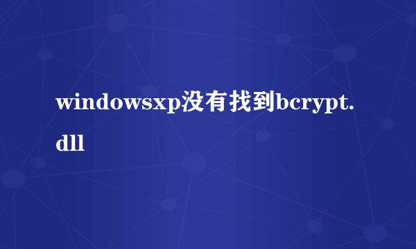 windowsxp没有找到bcrypt.dll