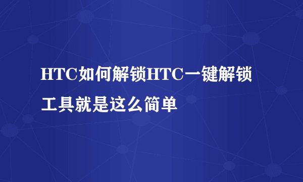 HTC如何解锁HTC一键解锁工具就是这么简单