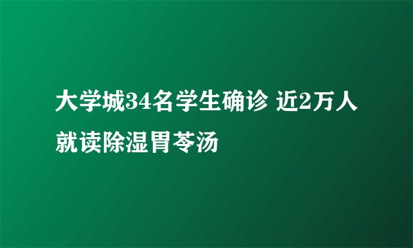 大学城34名学生确诊 近2万人就读除湿胃苓汤