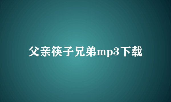 父亲筷子兄弟mp3下载