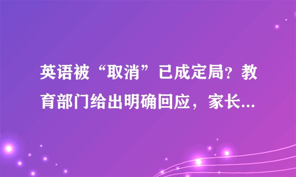 英语被“取消”已成定局？教育部门给出明确回应，家长们若有所思