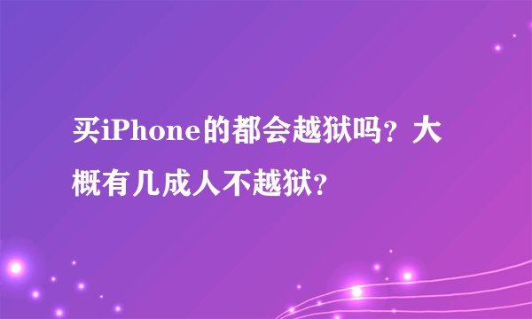买iPhone的都会越狱吗？大概有几成人不越狱？