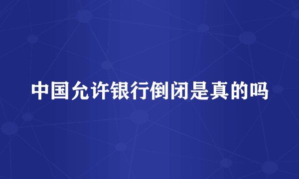中国允许银行倒闭是真的吗