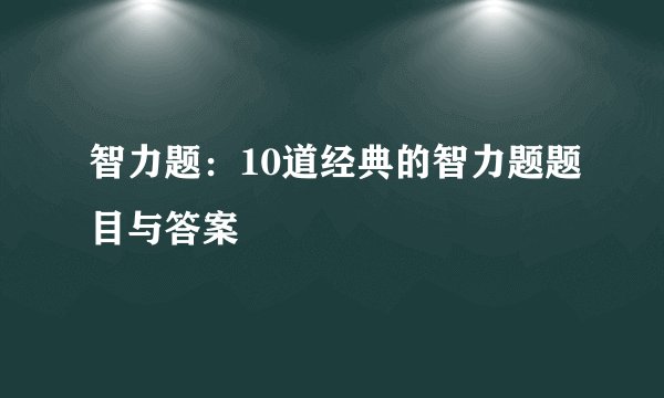 智力题：10道经典的智力题题目与答案