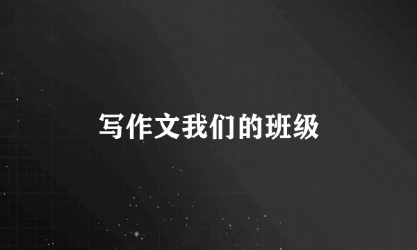 写作文我们的班级