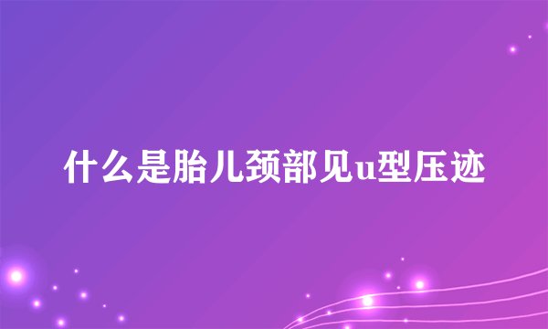 什么是胎儿颈部见u型压迹