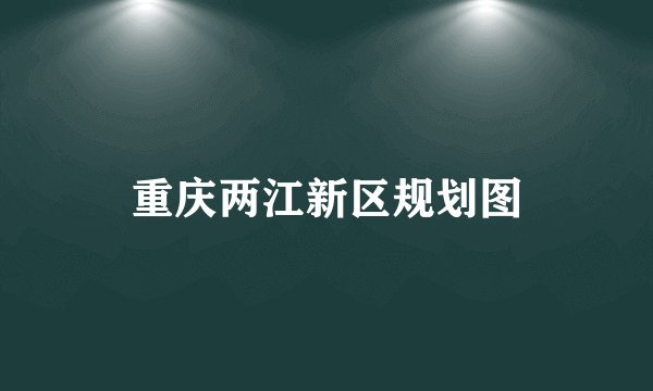 重庆两江新区规划图
